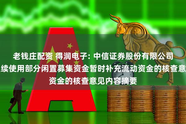 老钱庄配资 得润电子: 中信证券股份有限公司关于公司继续使用部分闲置募集资金暂时补充流动资金的核查意见内容摘要