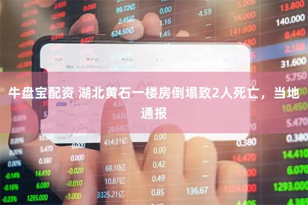 牛盘宝配资 湖北黄石一楼房倒塌致2人死亡，当地通报