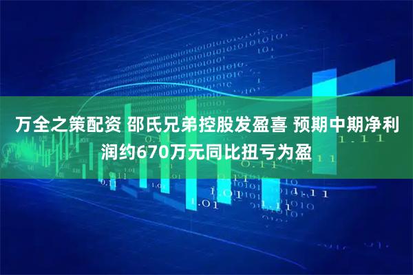 万全之策配资 邵氏兄弟控股发盈喜 预期中期净利润约670万元同比扭亏为盈