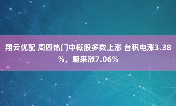 翔云优配 周四热门中概股多数上涨 台积电涨3.38%，蔚来涨7.06%