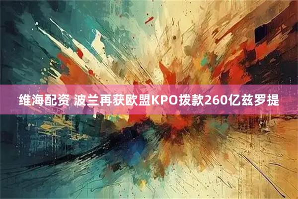 维海配资 波兰再获欧盟KPO拨款260亿兹罗提